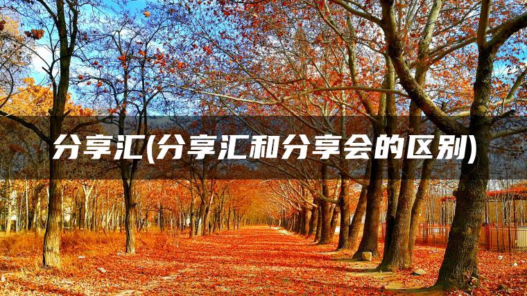 分享汇(分享汇和分享会的区别)