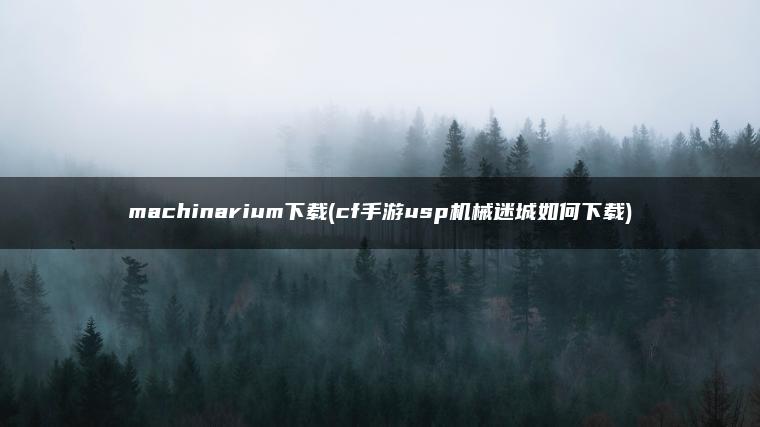 machinarium下载(cf手游usp机械迷城如何下载)