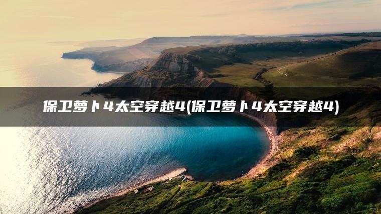 保卫萝卜4太空穿越4(保卫萝卜4太空穿越4)