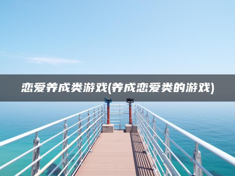 恋爱养成类游戏(养成恋爱类的游戏)