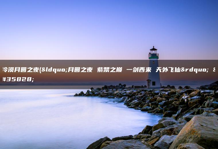 冷漠月圆之夜(“月圆之夜 紫禁之巅 一剑西来 天外飞仙” 说