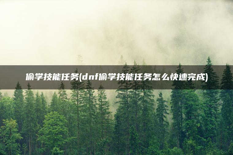 偷学技能任务(dnf偷学技能任务怎么快速完成)