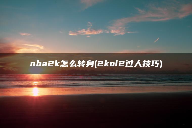 nba2k怎么转身(2kol2过人技巧)