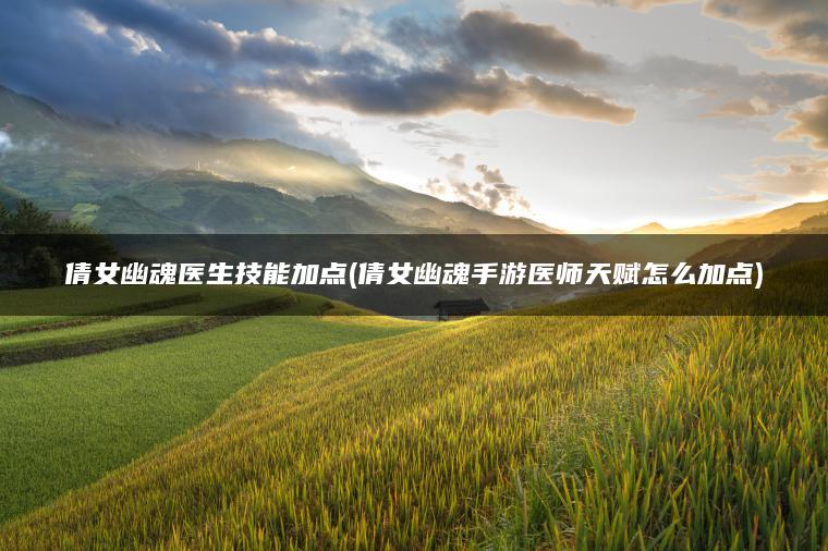 倩女幽魂医生技能加点(倩女幽魂手游医师天赋怎么加点)