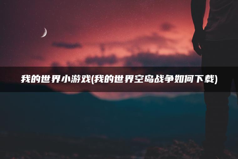 我的世界小游戏(我的世界空岛战争如何下载)