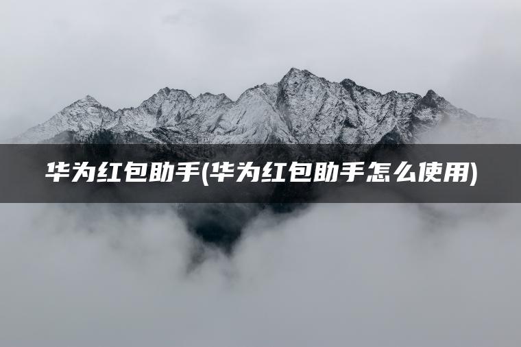 华为红包助手(华为红包助手怎么使用)
