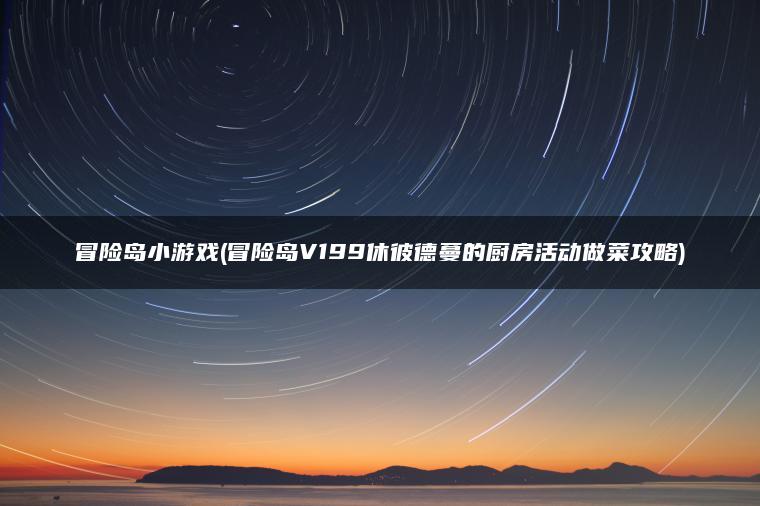 冒险岛小游戏(冒险岛V199休彼德蔓的厨房活动做菜攻略)