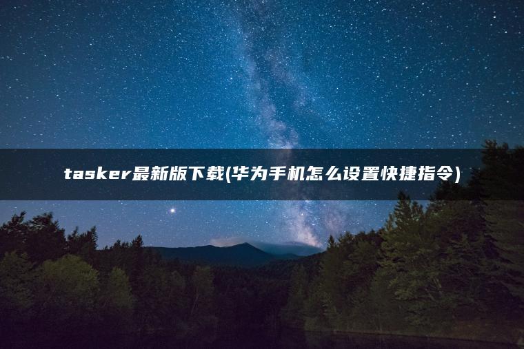 tasker最新版下载(华为手机怎么设置快捷指令)