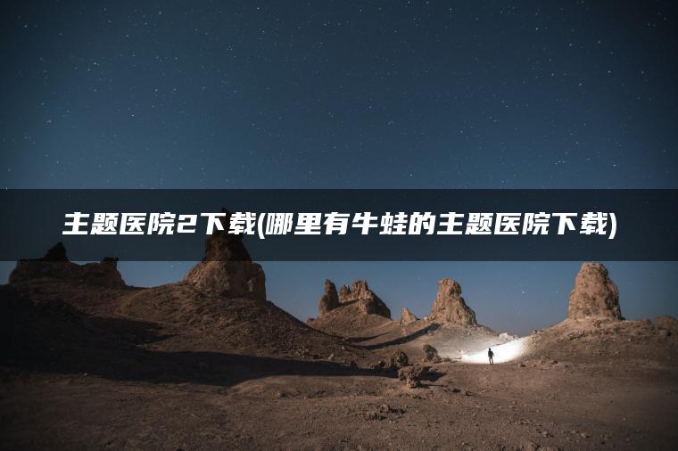 主题医院2下载(哪里有牛蛙的主题医院下载)