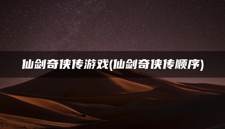 仙剑奇侠传游戏(仙剑奇侠传顺序)