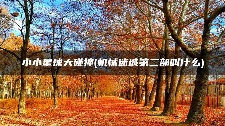 小小星球大碰撞(机械迷城第二部叫什么)