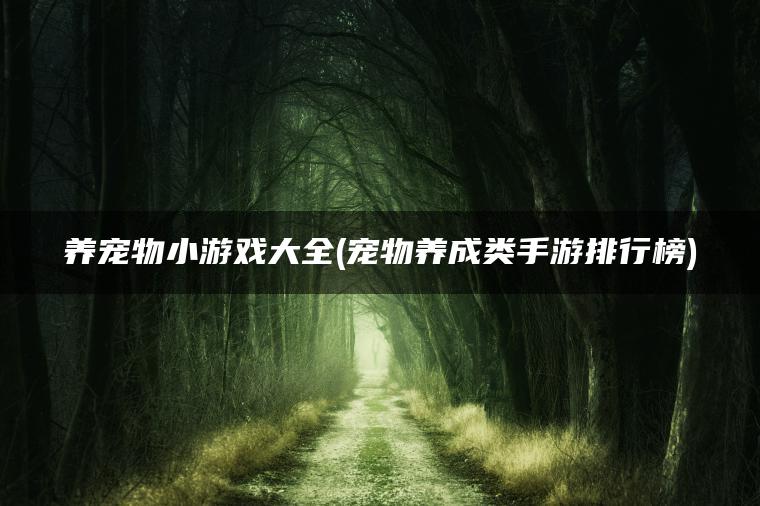 养宠物小游戏大全(宠物养成类手游排行榜)