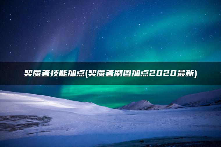 契魔者技能加点(契魔者刷图加点2020最新)
