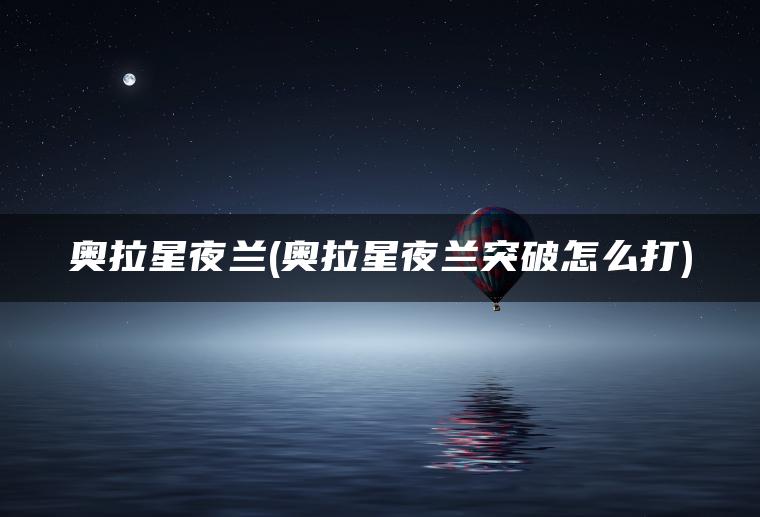 奥拉星夜兰(奥拉星夜兰突破怎么打)