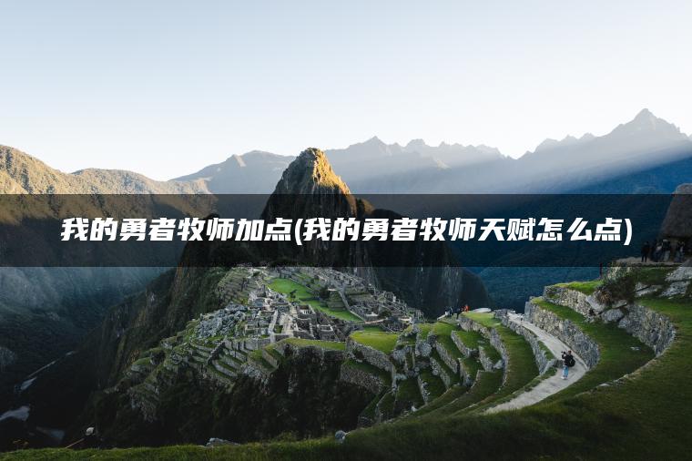 我的勇者牧师加点(我的勇者牧师天赋怎么点)
