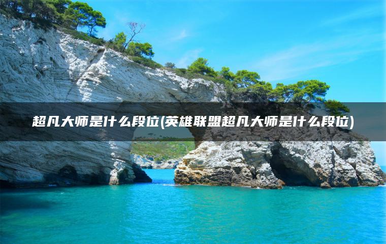 超凡大师是什么段位(英雄联盟超凡大师是什么段位)
