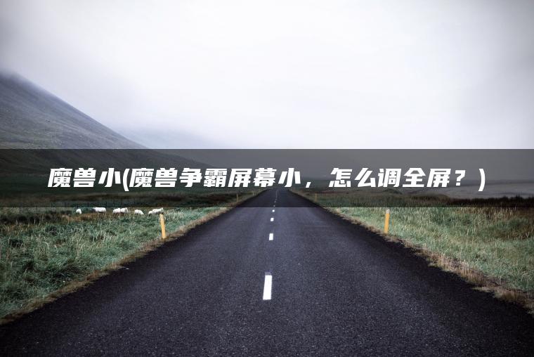 魔兽小(魔兽争霸屏幕小，怎么调全屏？)