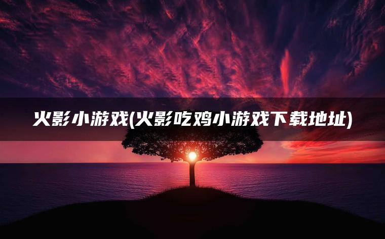 火影小游戏(火影吃鸡小游戏下载地址)