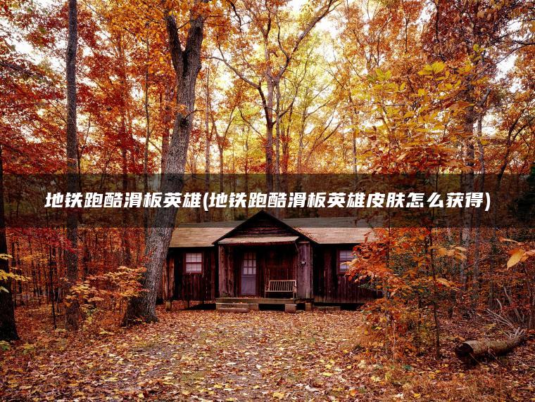 地铁跑酷滑板英雄(地铁跑酷滑板英雄皮肤怎么获得)