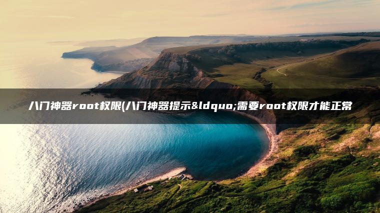 八门神器root权限(八门神器提示“需要root权限才能正常