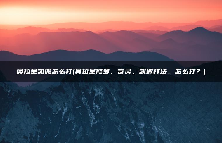 奥拉星凯撒怎么打(奥拉星修罗，奇灵，凯撒打法，怎么打？)