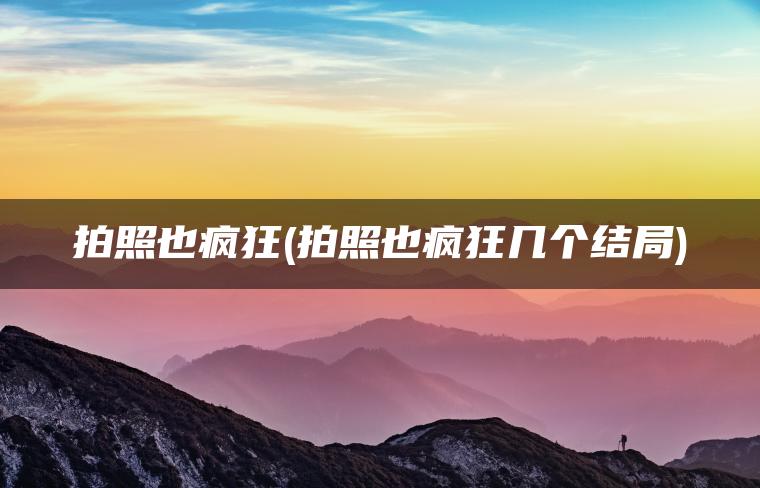 拍照也疯狂(拍照也疯狂几个结局)