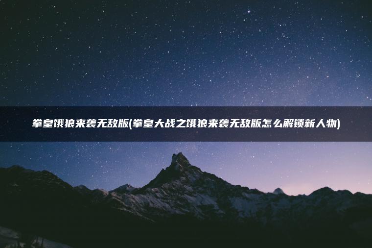 拳皇饿狼来袭无敌版(拳皇大战之饿狼来袭无敌版怎么解锁新人物)