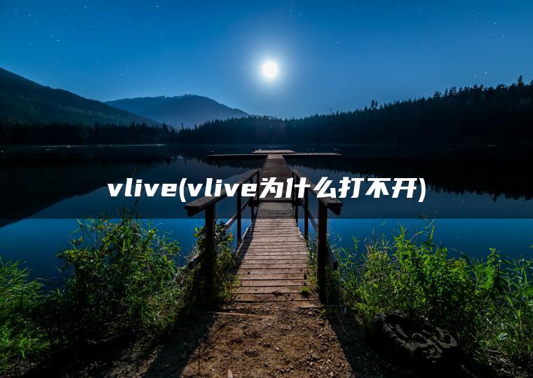 vlive(vlive为什么打不开)