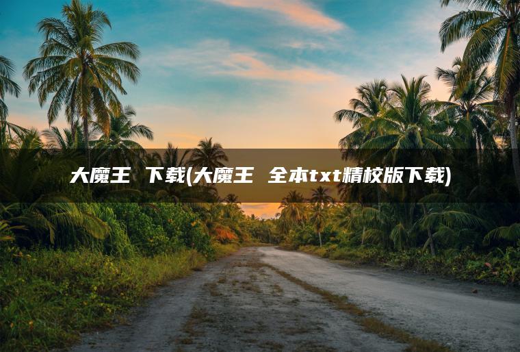 大魔王 下载(大魔王 全本txt精校版下载)