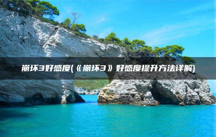 崩坏3好感度(《崩坏3》好感度提升方法详解)