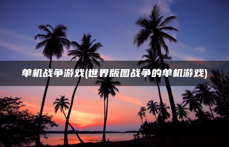 单机战争游戏(世界版图战争的单机游戏)