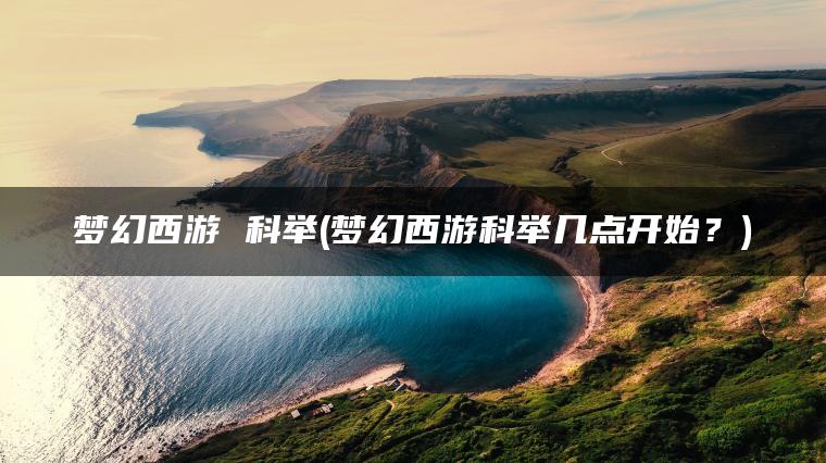 梦幻西游 科举(梦幻西游科举几点开始？)