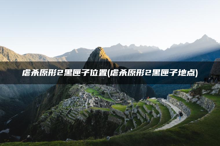 虐杀原形2黑匣子位置(虐杀原形2黑匣子地点)
