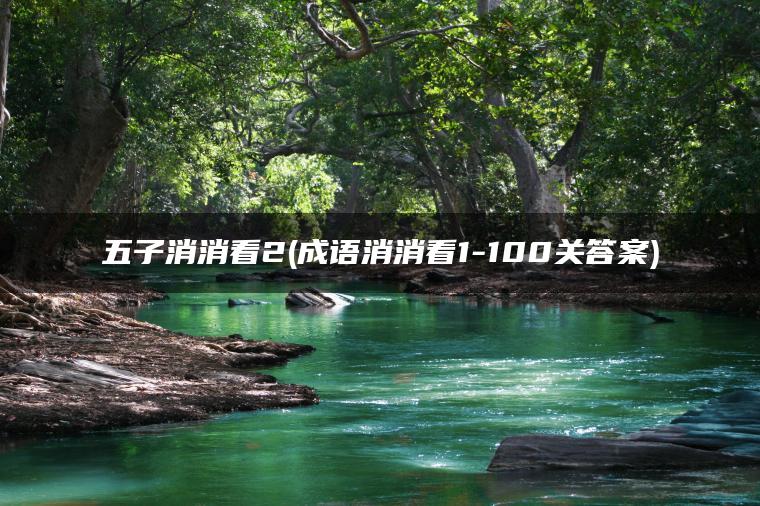 五子消消看2(成语消消看1-100关答案)
