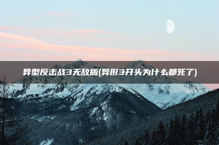 异型反击战3无敌版(异形3开头为什么都死了)