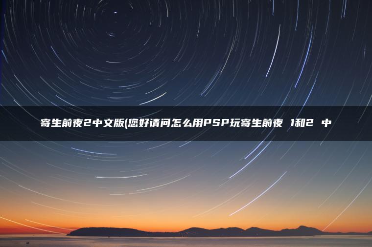 寄生前夜2中文版(您好请问怎么用PSP玩寄生前夜 1和2 中