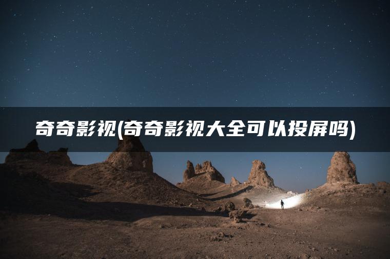 奇奇影视(奇奇影视大全可以投屏吗)