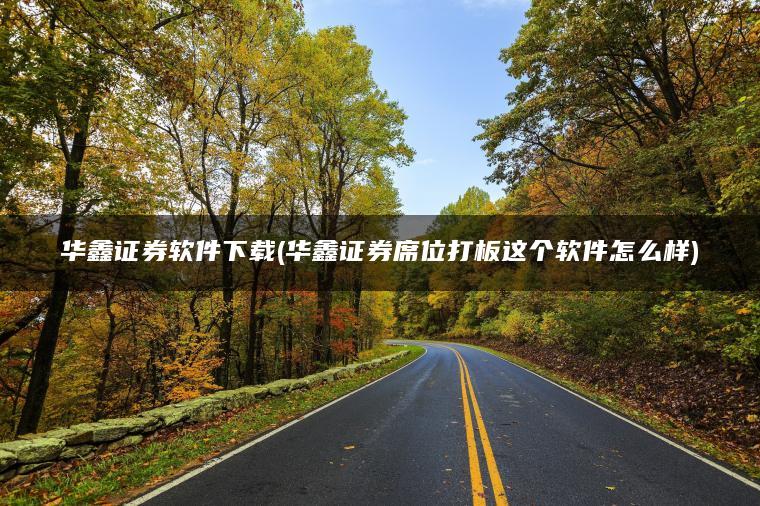 华鑫证券软件下载(华鑫证券席位打板这个软件怎么样)