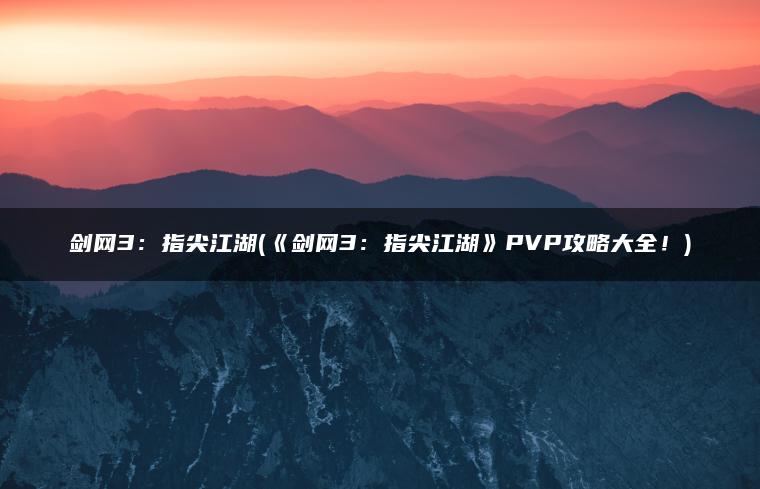 剑网3：指尖江湖(《剑网3：指尖江湖》PVP攻略大全！)