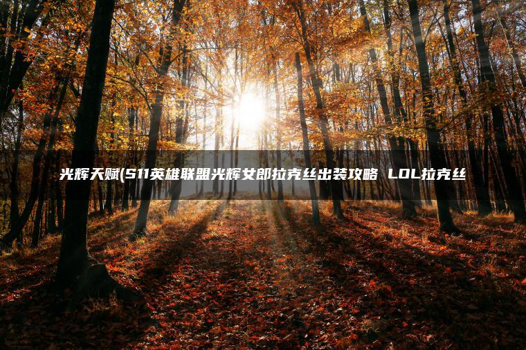 光辉天赋(S11英雄联盟光辉女郎拉克丝出装攻略 LOL拉克丝