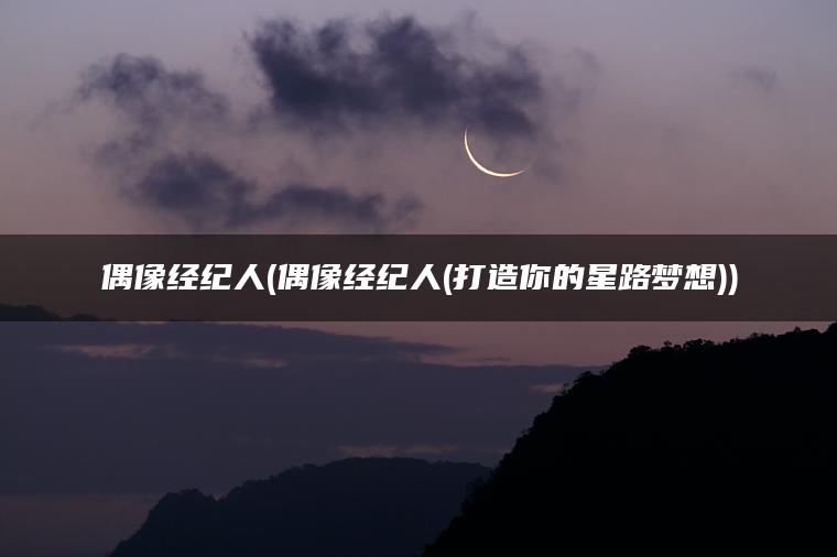 偶像经纪人(偶像经纪人(打造你的星路梦想))