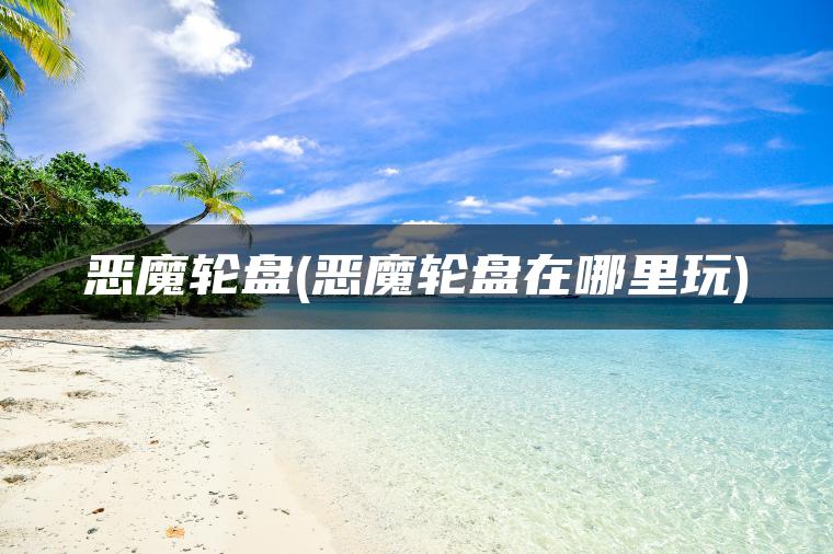 恶魔轮盘(恶魔轮盘在哪里玩)