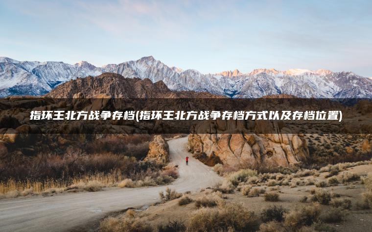 指环王北方战争存档(指环王北方战争存档方式以及存档位置)