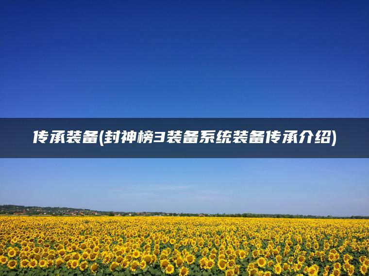 传承装备(封神榜3装备系统装备传承介绍)