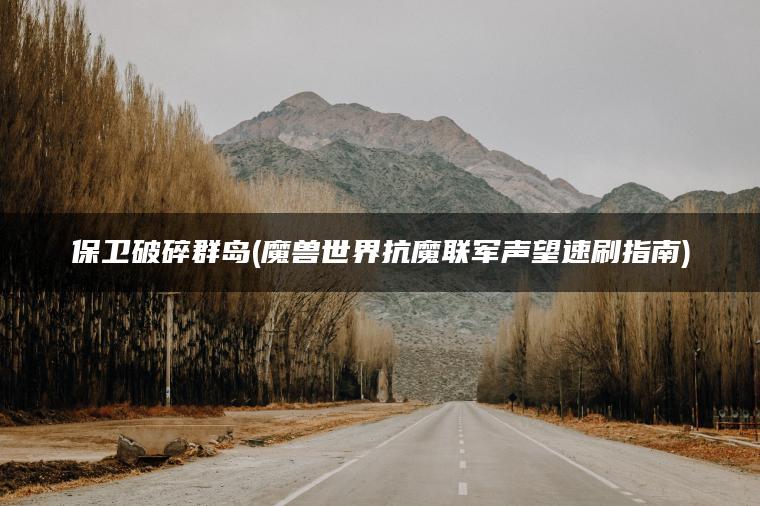 保卫破碎群岛(魔兽世界抗魔联军声望速刷指南)
