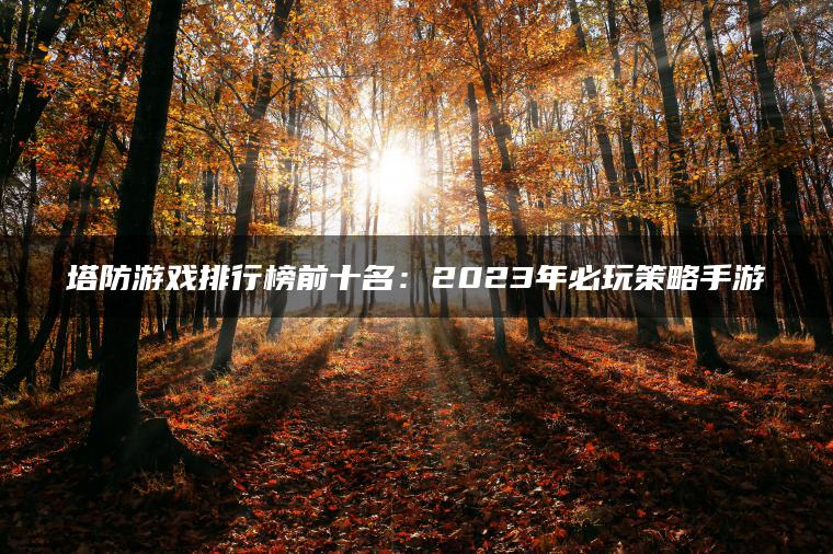 塔防游戏排行榜前十名：2023年必玩策略手游