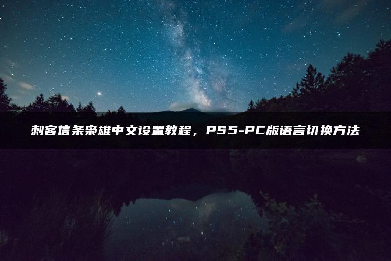 刺客信条枭雄中文设置教程，PS5-PC版语言切换方法