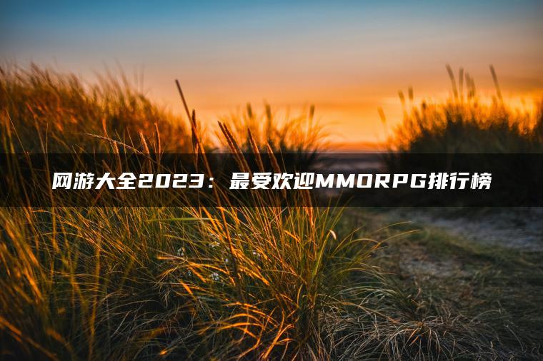 网游大全2023：最受欢迎MMORPG排行榜