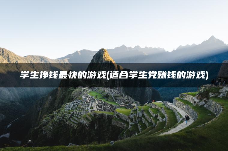 学生挣钱最快的游戏(适合学生党赚钱的游戏)
