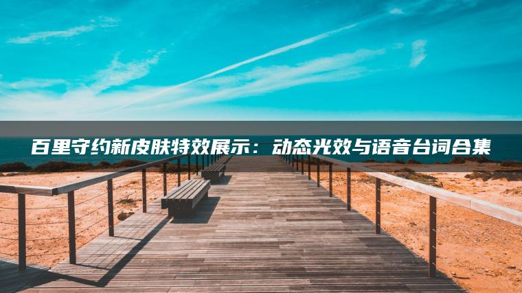 百里守约新皮肤特效展示：动态光效与语音台词合集
